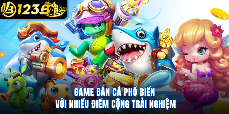 Game bắn cá phổ biến với nhiều điểm cộng trải nghiệm