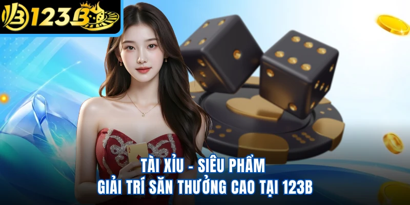 Tài Xỉu - Siêu Phẩm Giải Trí Săn Thưởng Cao Tại 123B
